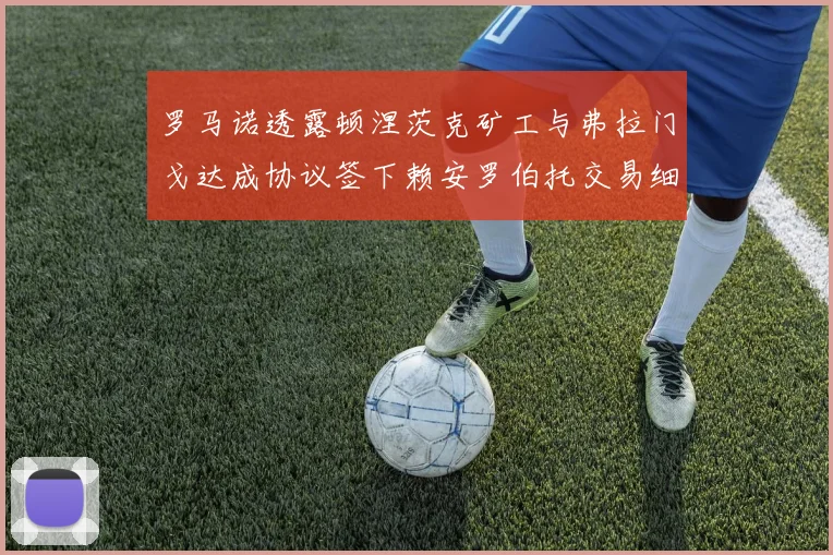 罗马诺透露顿涅茨克矿工与弗拉门戈达成协议签下赖安罗伯托交易细节