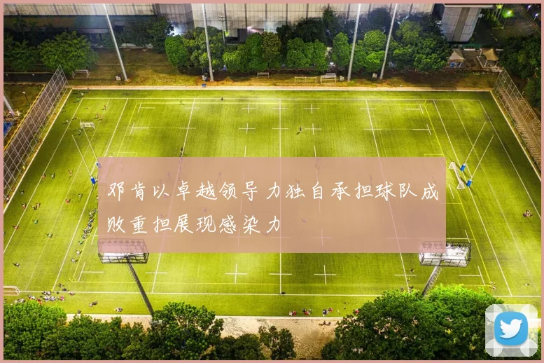 邓肯以卓越领导力独自承担球队成败重担展现感染力